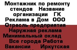 Монтажник по ремонту стендов › Название организации ­ ГК Реклама в Дом, ООО › Отрасль предприятия ­ Наружная реклама › Минимальный оклад ­ 1 - Все города Работа » Вакансии   . Иркутская обл.,Иркутск г.